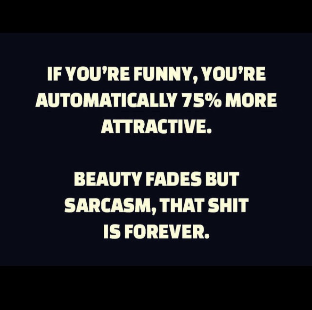 graphics - If You'Re Funny, You'Re Automatically 75% More Attractive. Beauty Fades But Sarcasm, That Shit Is Forever.