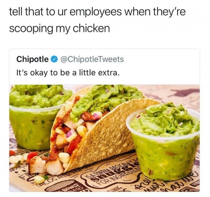 memes - chipotle memes - tell that to ur employees when they're scooping my chicken Chipotle It's okay to be a little extra.