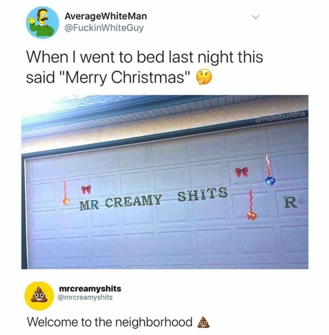 memes - mr creamy shits meme - AverageWhiteMan When I went to bed last night this said "Merry Christmas" Mr Creamy Shits mrcreamyshits Welcome to the neighborhood