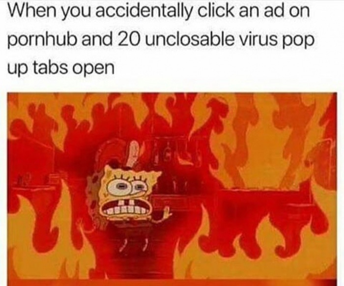 memes - spongebob fire meme - When you accidentally click an ad on pornhub and 20 unclosable virus pop up tabs open