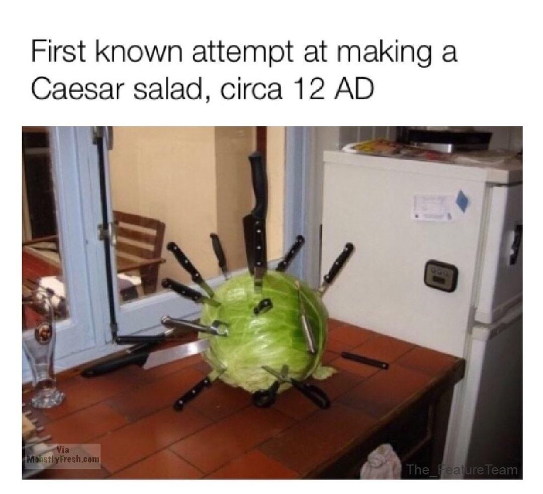 meme stream - first attempt at a caesar salad - First known attempt at making a Caesar salad, circa 12 Ad Via Mohstly Fresh.com The Feature Team