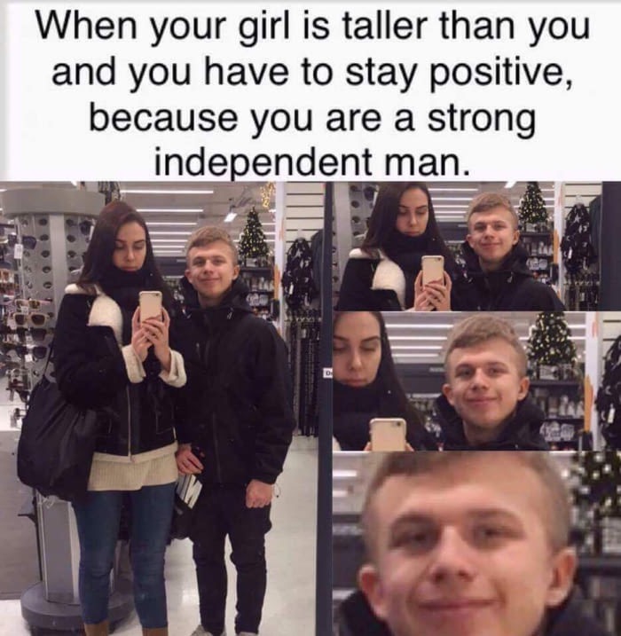 meme stream - strong independent man - When your girl is taller than you and you have to stay positive, because you are a strong independent man.