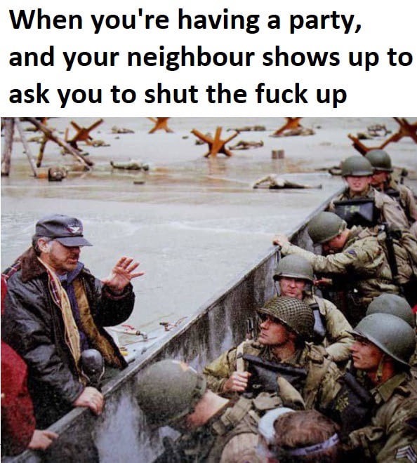 saving private ryan d day - When you're having a party, and your neighbour shows up to ask you to shut the fuck up