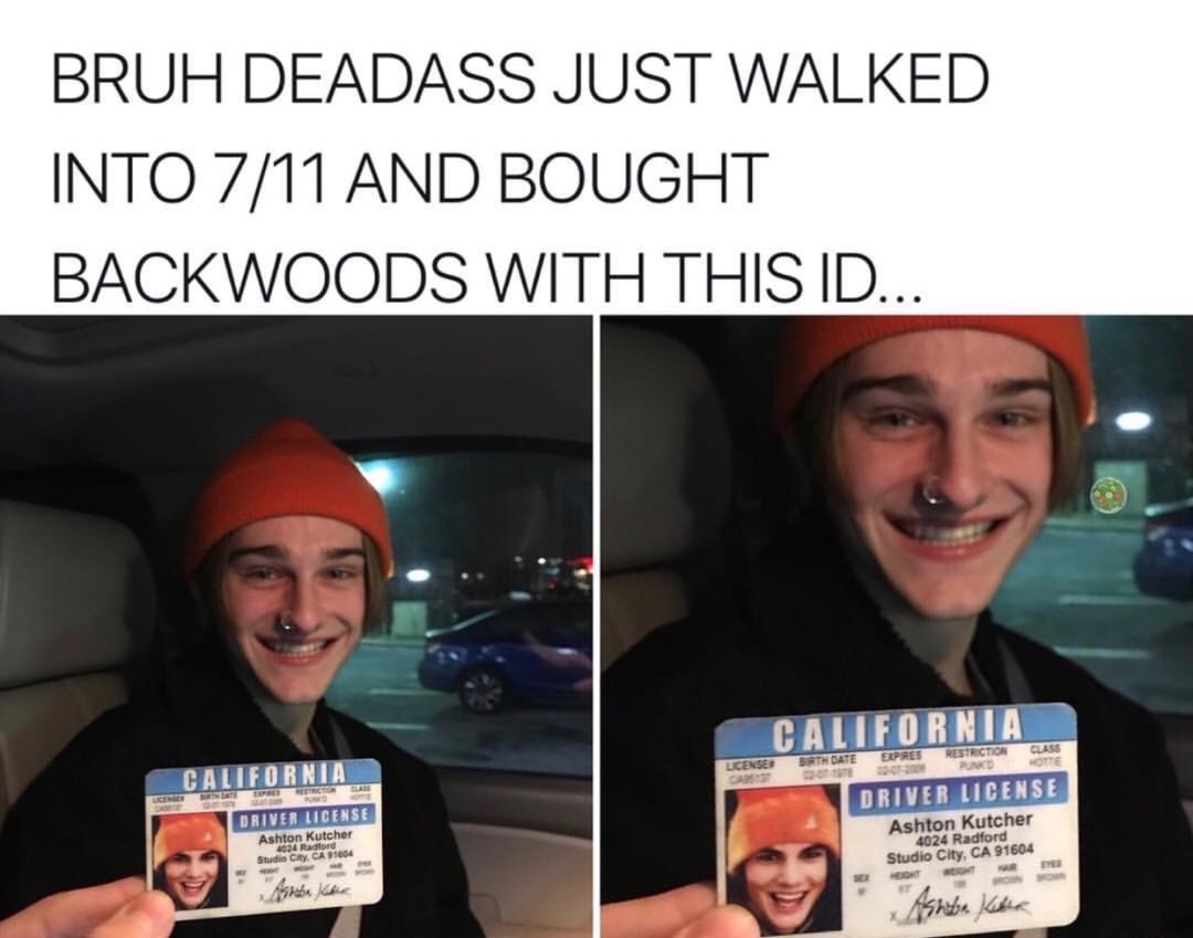 dank memes about lost my virginity to a thin mint cookie - Bruh Deadass Just Walked Into 711 And Bought Backwoods With This Id... California Class Restriction Eures Barth Date License California Driver License Ashton Kutcher 4034 Radford Studio City, Ca 9