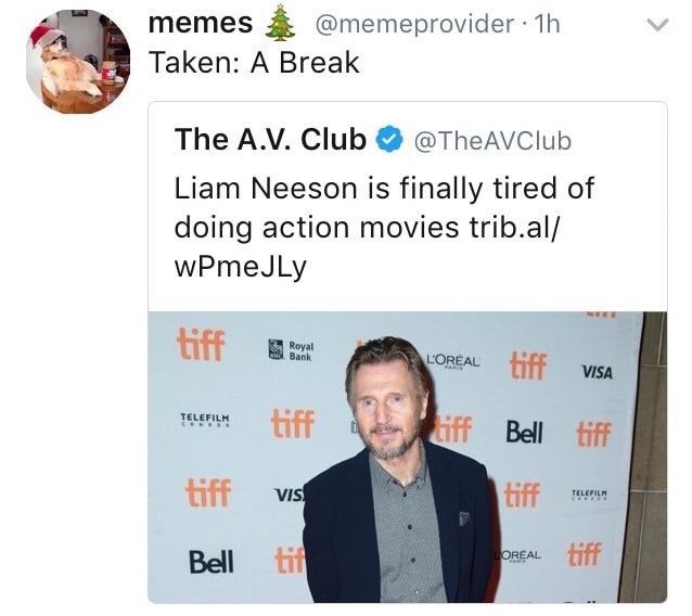 dank memes about Liam Neeson - memes . 1h Taken A Break The A.V. Club Liam Neeson is finally tired of doing action movies trib.al wPmeJLy tiff Shreya Royal . Bank L'Oreal Loreal tiff Visa Telefilm Vis Bell til .