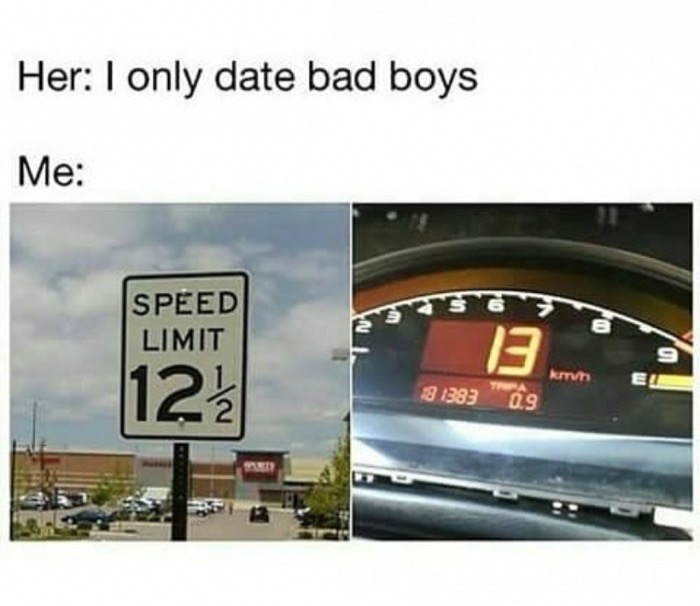 dank memes about only like bad boys meme - Her I only date bad boys Me Sg Speed Limit 123 km 13 1383"