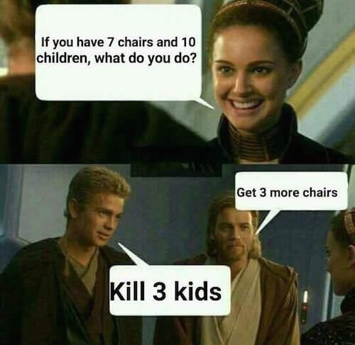 dank memes about star wars memes anakin - If you have 7 chairs and 10 children, what do you do? Get 3 more chairs Kill 3 kids
