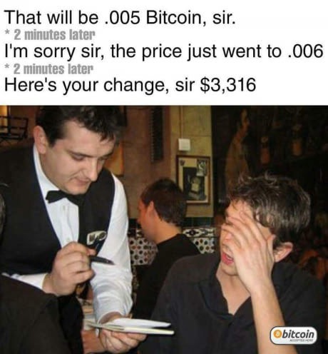 dank meme future is now old man - That will be .005 Bitcoin, sir. 2 minutes later I'm sorry sir, the price just went to .006 2 minutes later Here's your change, sir $3,316 Obitcoin