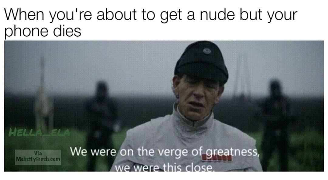 dank meme new dank memes - When you're about to get a nude but your phone dies Hella Ei ... via. Mohstly Fresh.com We were on the verge of greatness, we were this close.