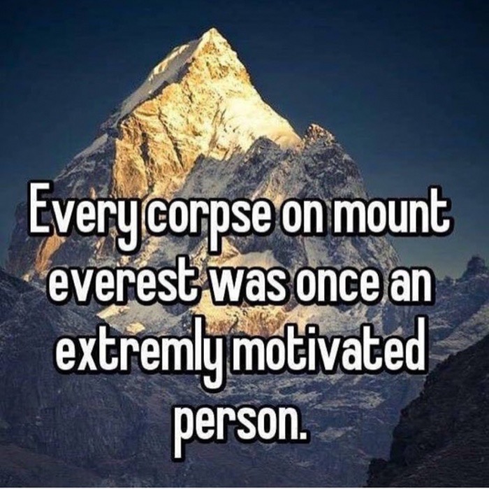 dank meme geology - Every corpse on mount everest was once an extremly motivated person.