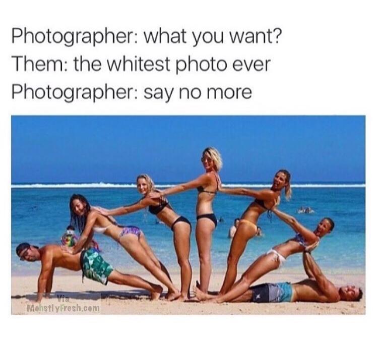 Photographer what you want? Them the whitest photo ever Photographer say no more Mohstly Fresh.com