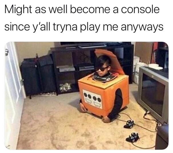 good at melee you must become melee - Might as well become a console since y'all tryna play me anyways