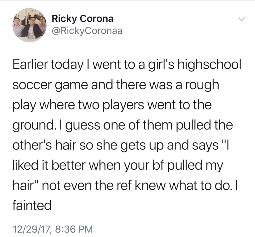 quotes about skipping school - Ricky Corona Earlier today I went to a girl's highschool soccer game and there was a rough play where two players went to the ground. I guess one of them pulled the other's hair so she gets up and says "I d it better when yo
