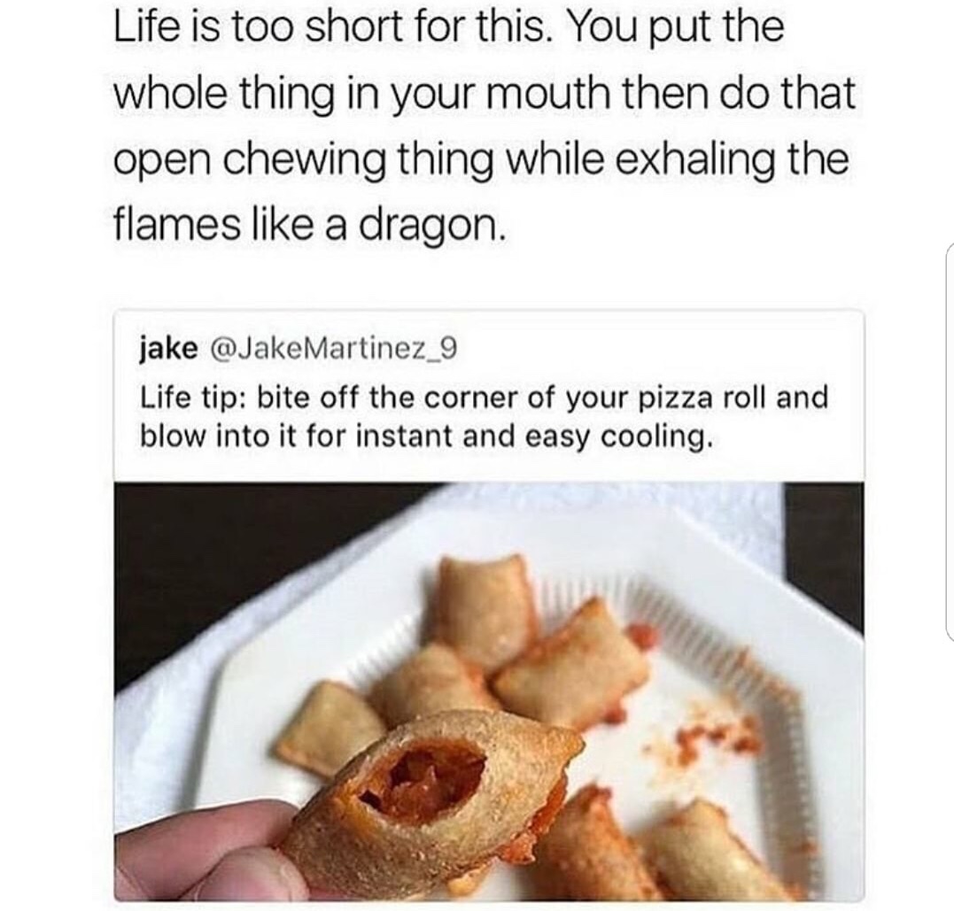 pizza roll memes - Life is too short for this. You put the whole thing in your mouth then do that open chewing thing while exhaling the flames a dragon. jake Martinez_9 Life tip bite off the corner of your pizza roll and blow into it for instant and easy 
