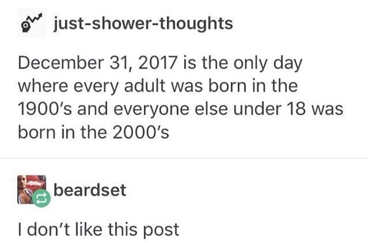 aries rude - Bhe justshowerthoughts is the only day where every adult was born in the 1900's and everyone else under 18 was born in the 2000's beardset I don't this post