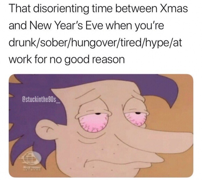 cartoon - That disorienting time between Xmas and New Year's Eve when you're drunksoberhungovertiredhypeat work for no good reason 90s