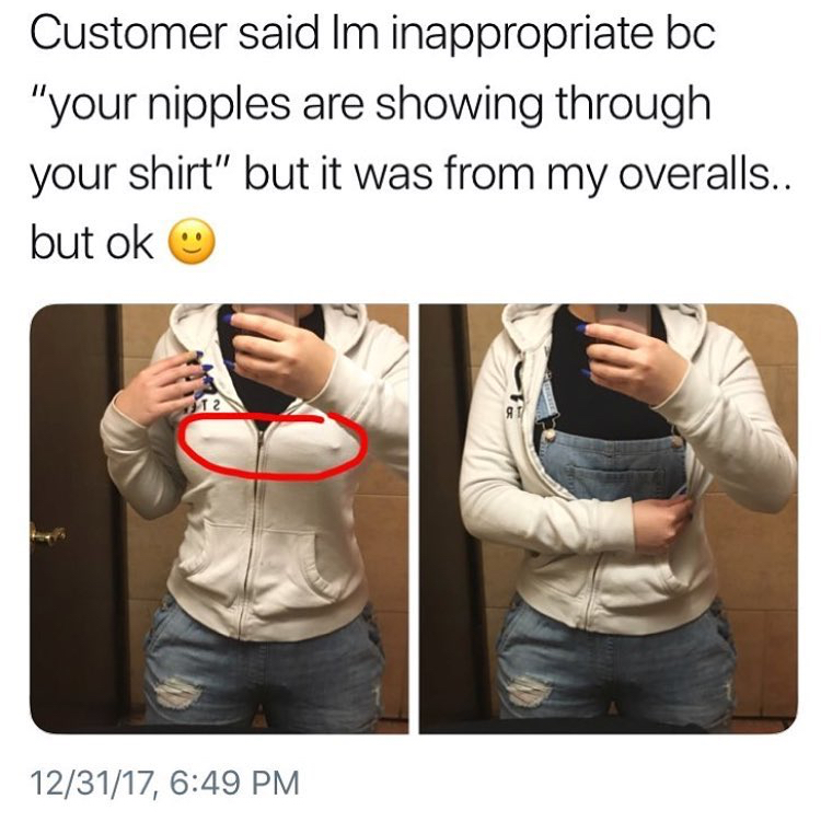 nipples through shirt - Customer said Im inappropriate bc "your nipples are showing through your shirt" but it was from my overalls.. but ok 123117,