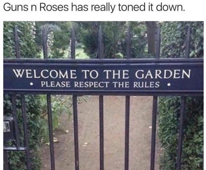 guns and roses garden - Guns n Roses has really toned it down. Welcome To The Garden Please Respect The Rules