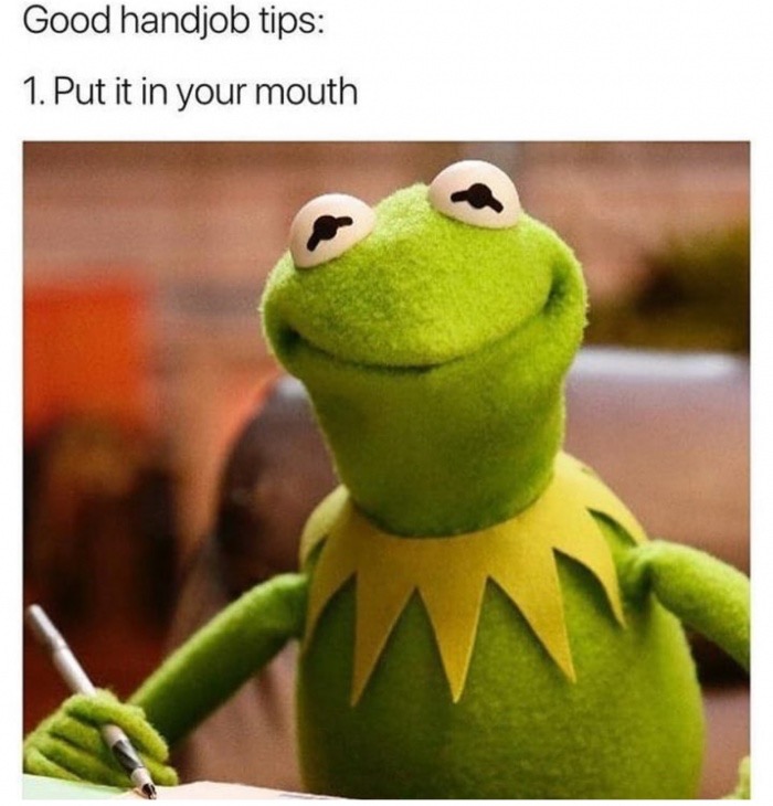 kermit the frog - Good handjob tips 1. Put it in your mouth