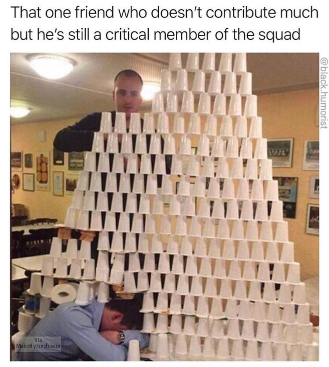people who have to much free time - That one friend who doesn't contribute much but he's still a critical member of the squad .humorist Via Mohstly Fresh.com
