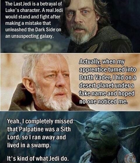 last jedi meme - The Last Jedi is a betrayal of Luke's character. A real Jedi would stand and fight after making a mistake that unleashed the Dark Side on an unsuspecting galaxy. Actually, when my apprentice turned into Darth Vader, I hid on a desert plan