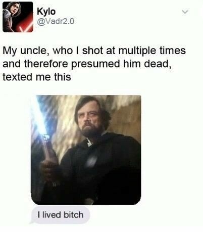 tlj memes - Kylo .0 My uncle, who I shot at multiple times and therefore presumed him dead, texted me this I lived bitch