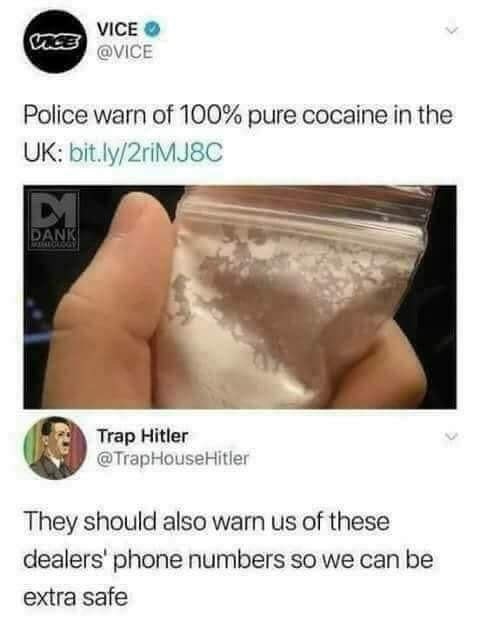 100% pure cocaine meme - Via Vice Police warn of 100% pure cocaine in the Uk bit.ly2riMJ8C Dank Trap Hitler They should also warn us of these dealers' phone numbers so we can be extra safe