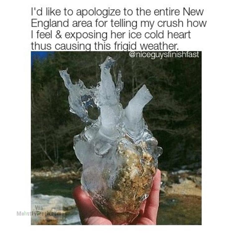 finally found my ex's heart - I'd to apologize to the entire New England area for telling my crush how I feel & exposing her ice cold heart thus causing this frigid weather. Via Mohsilyhesh.com