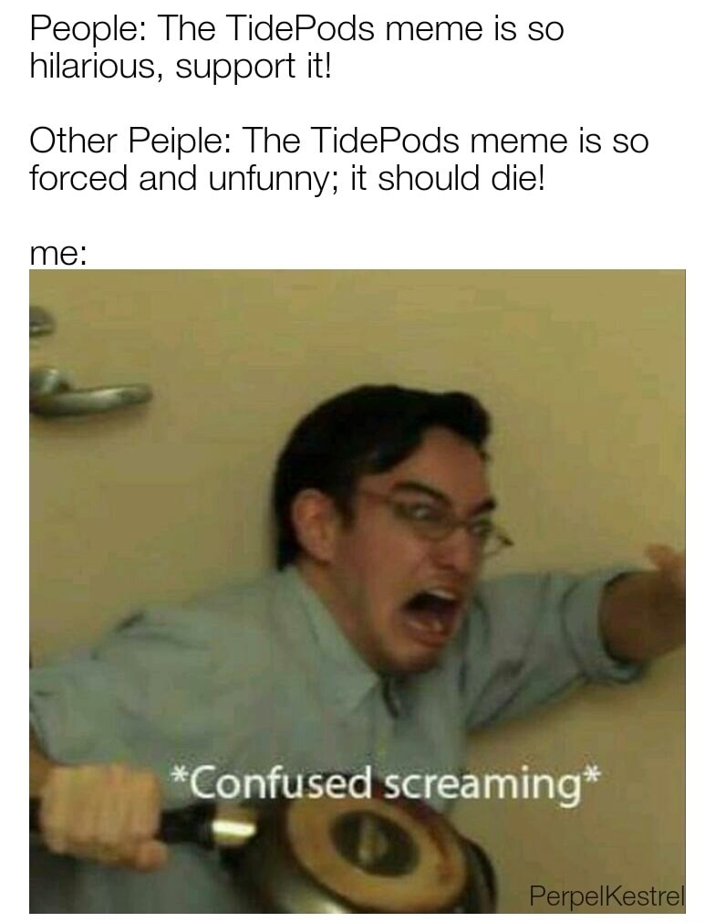 confused screaming meme - People The TidePods meme is so hilarious, support it! Other Peiple The TidePods meme is so forced and unfunny; it should die! me Confused screaming PerpelKestrel