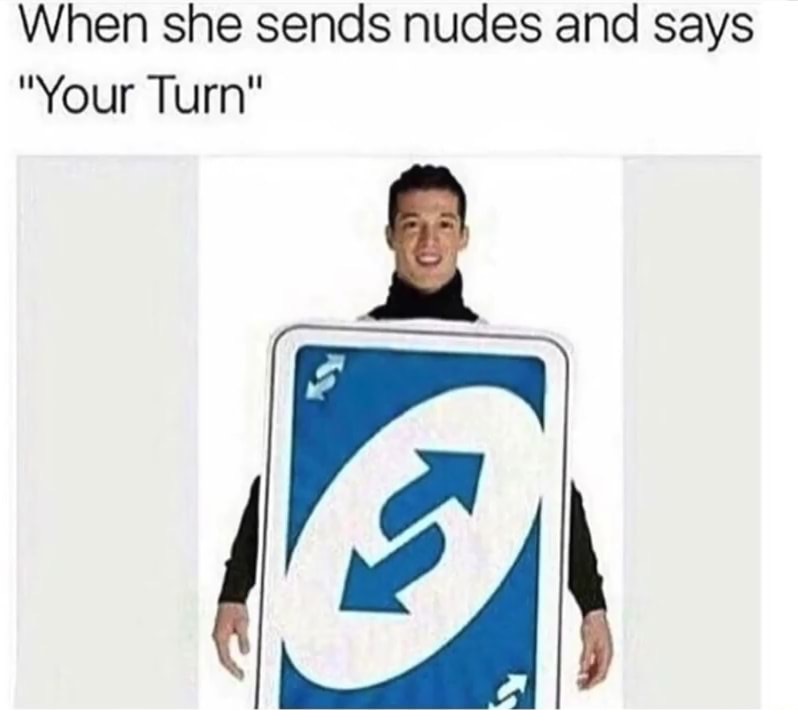 uno memes - When she sends nudes and says "Your Turn"