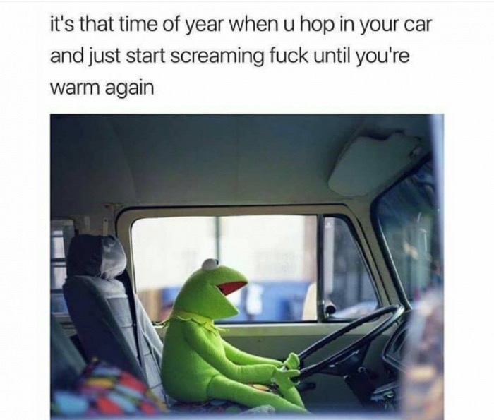 it's that time of year when you hop in your car - it's that time of year when u hop in your car and just start screaming fuck until you're warm again
