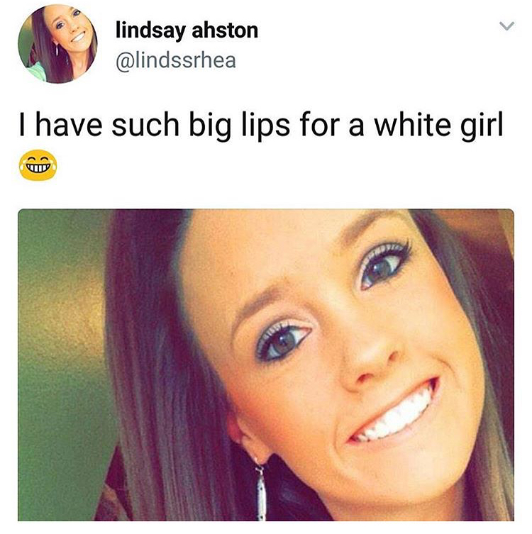 big lips meme - lindsay ahston I have such big lips for a white girl.