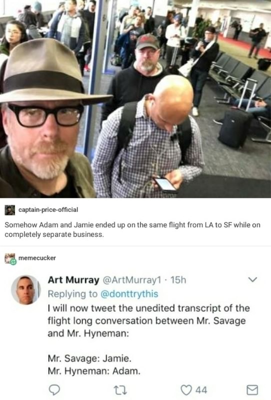 glasses - captainpriceofficial Somehow Adam and Jamie ended up on the same flight from La to Sf while on completely separate business. memecucker Art Murray . 15h I will now tweet the unedited transcript of the flight long conversation between Mr. Savage 