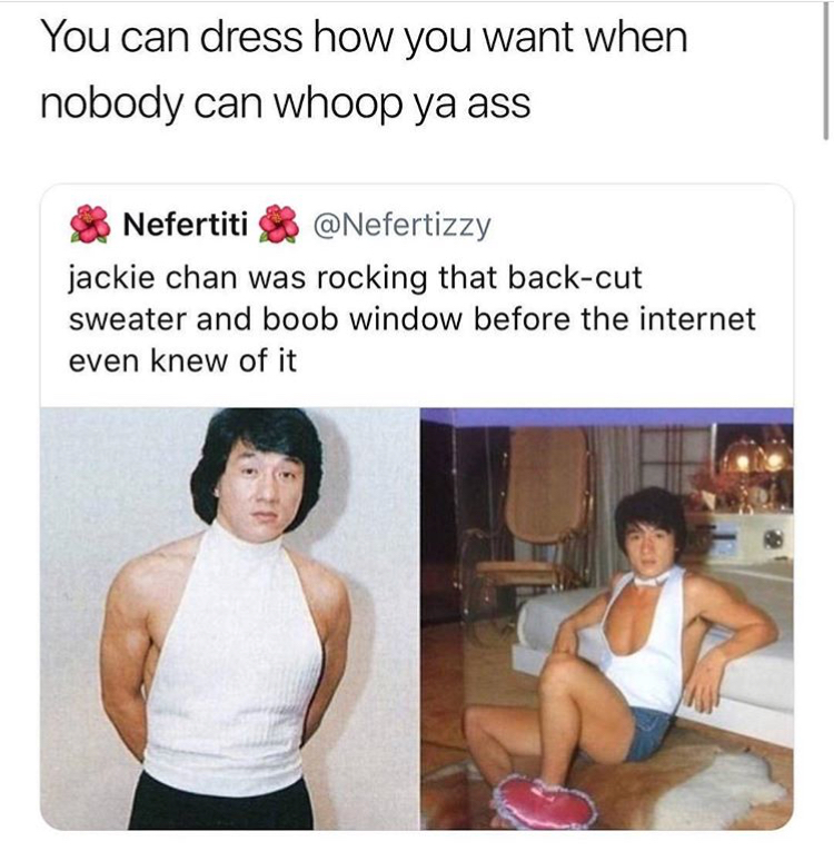 jackie chan dress meme - You can dress how you want when nobody can whoop ya ass Nefertiti & jackie chan was rocking that backcut sweater and boob window before the internet even knew of it
