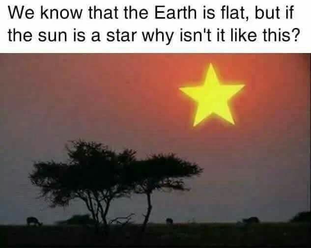 we know the earth is flat but if the sun is a star - We know that the Earth is flat, but if the sun is a star why isn't it this?