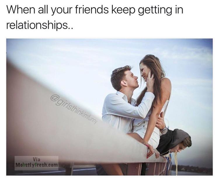 romantic dank memes - When all your friends keep getting in relationships.. Via MohstlyFresh.com
