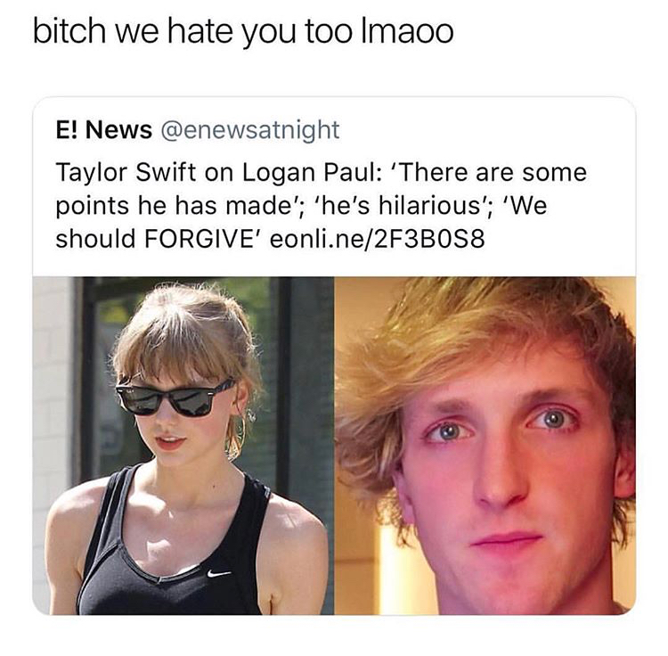 taylor swift defending logan paul - bitch we hate you too Imaoo E! News Taylor Swift on Logan Paul 'There are some points he has made'; 'he's hilarious'; 'We should Forgive' eonli.ne2F3BOS8