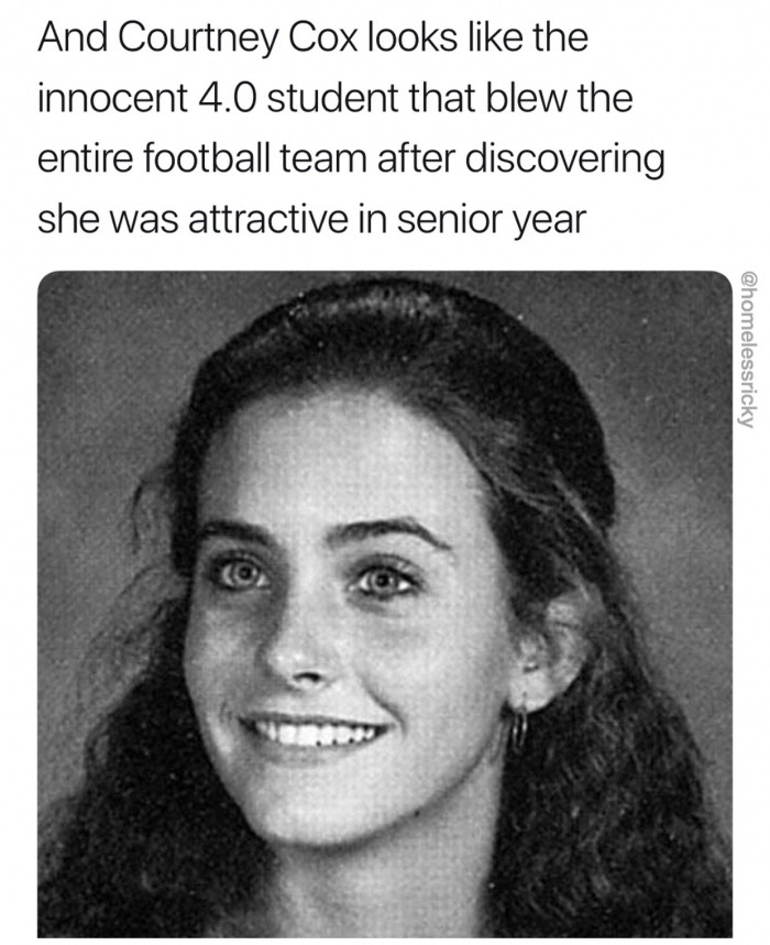 courteney cox - And Courtney Cox looks the innocent 4.0 student that blew the entire football team after discovering she was attractive in senior year