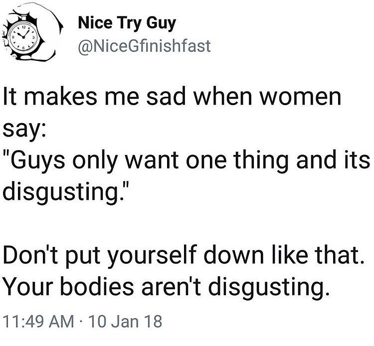 angle - Nice Try Guy It makes me sad when women say "Guys only want one thing and its disgusting." Don't put yourself down that. Your bodies aren't disgusting. 10 Jan 18
