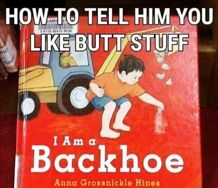 im a backhoe meme - HowTo Tell Him You Butt Stuff Tiet I Am a Backhoe Anna Grossnickle Hinos,