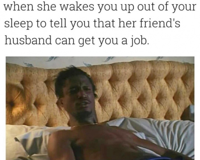 she wakes you up meme - when she wakes you up out of your sleep to tell you that her friend's husband can get you a job.