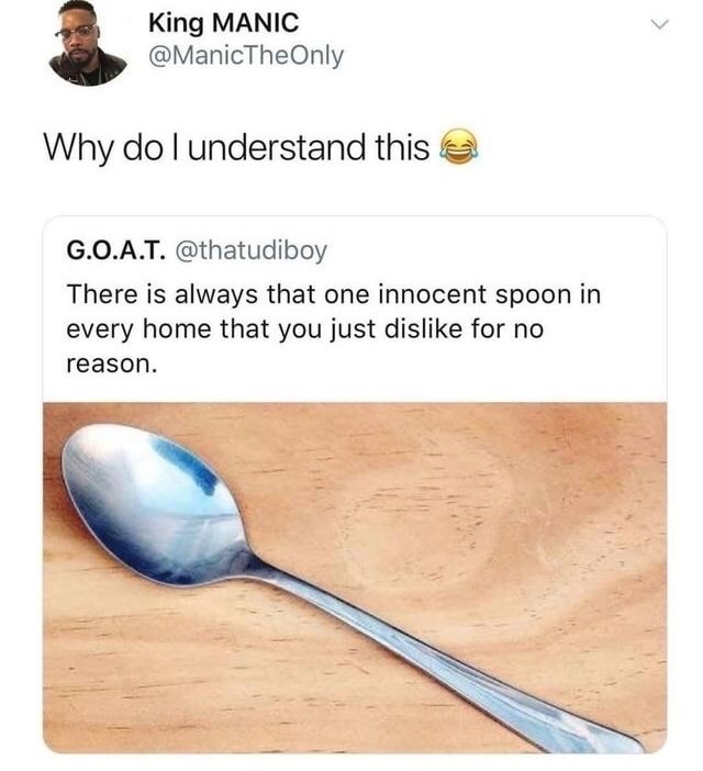 big spoon joke - King Manic Why do I understand this G.O.A.T. There is always that one innocent spoon in every home that you just dis for no reason.