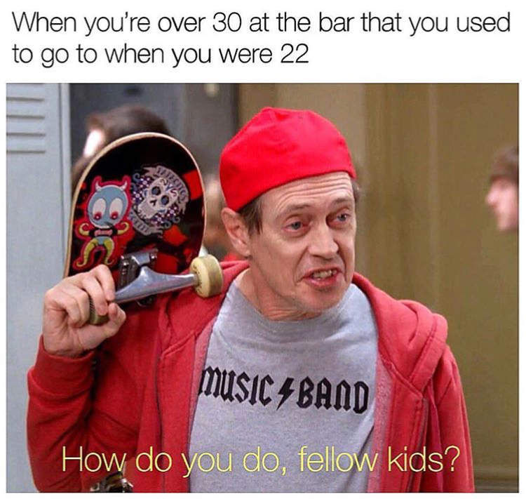steve buscemi movies - When you're over 30 at the bar that you used to go to when you were 22 Music Aband How do you do, fellow kids?