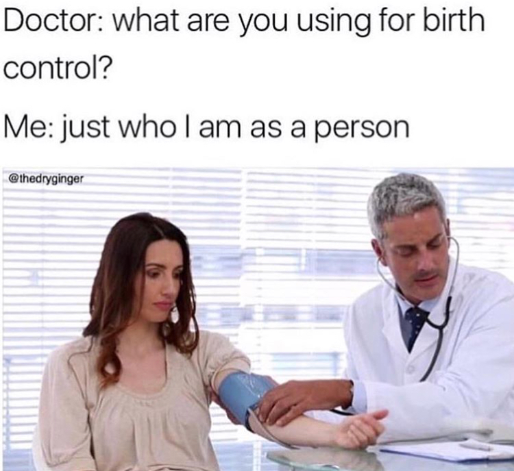 doctor memes - Doctor what are you using for birth control? Me just whol am as a person