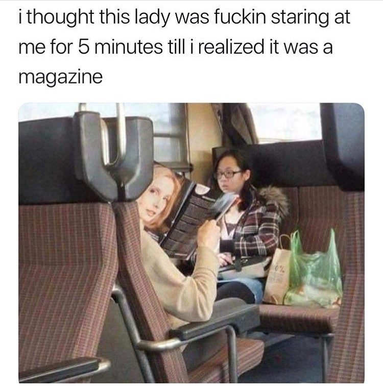 thought this lady was staring at me - i thought this lady was fuckin staring at me for 5 minutes till i realized it was a magazine