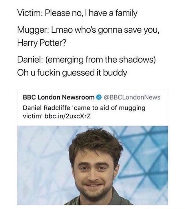 daniel radcliffe mugging meme - Victim Please no, I have a family Mugger Lmao who's gonna save you, Harry Potter? Daniel emerging from the shadows Oh u fuckin guessed it buddy Bbc London Newsroom News Daniel Radcliffe 'came to aid of mugging victim' bbc.i
