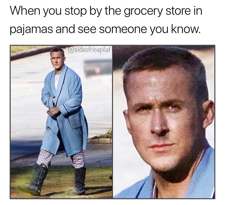 you look like shit and see everyone you know - When you stop by the grocery store in pajamas and see someone you know.
