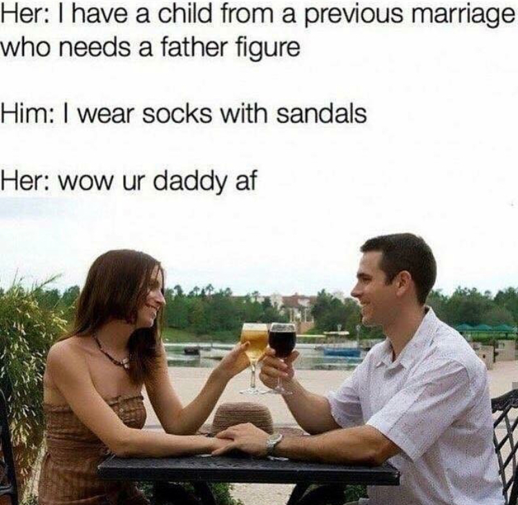 wear socks with sandals meme - Her I have a child from a previous marriage who needs a father figure Him I wear socks with sandals Her wow ur daddy af