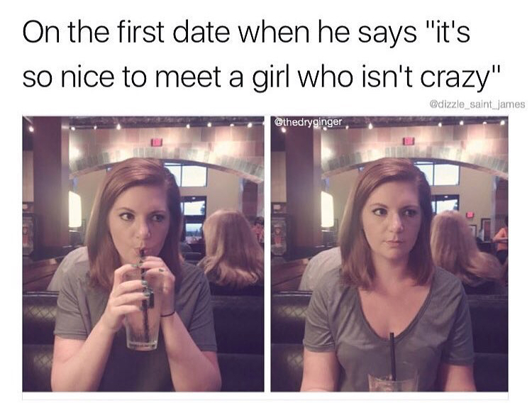On the first date when he says "it's so nice to meet a girl who isn't crazy" James