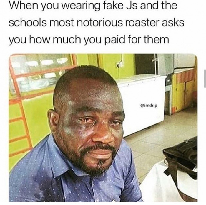 schools most notorious roaster - When you wearing fake Js and the schools most notorious roaster asks you how much you paid for them